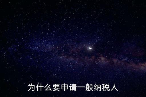 一般納稅人企業(yè)是什么原因，企業(yè)為什么要申請一般納稅人
