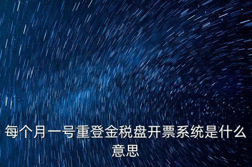 以前是開(kāi)票系統(tǒng)是什么意思，每個(gè)月一號(hào)重登金稅盤(pán)開(kāi)票系統(tǒng)是什么意思