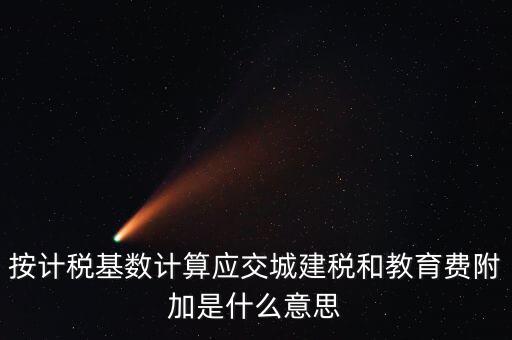 城建稅和教育費附加統(tǒng)稱什么，按計稅基數(shù)計算應交城建稅和教育費附加是什么意思
