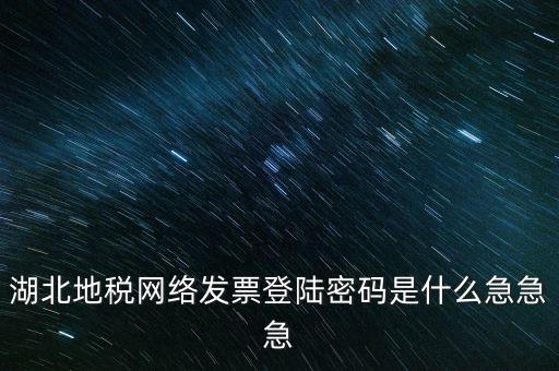 湖北國(guó)稅盤原始密碼是什么，湖北地稅網(wǎng)絡(luò)發(fā)票登陸密碼是什么急急急