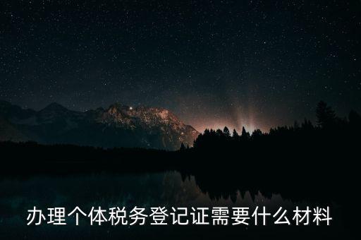 個體戶稅務登記需要什么資料，辦理個體稅務登記證需要什么材料