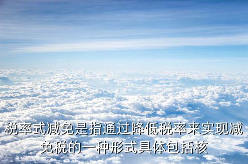 什么是稅率式減免，稅收減免形式有哪幾種