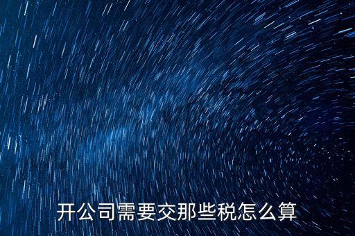 2017開(kāi)公司要交什么稅，注冊(cè)新公司要交哪些稅