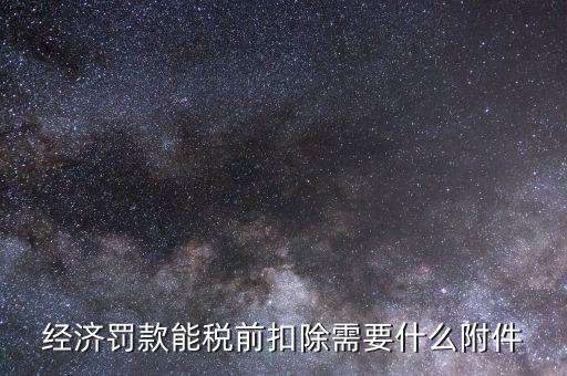 什么罰款可以稅前扣除，經(jīng)濟罰款能稅前扣除需要什么附件