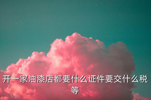 經(jīng)營(yíng)油漆需要交什么稅，個(gè)體工商油漆涂料戶國(guó)稅都根據(jù)什么來(lái)交