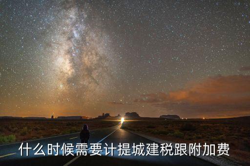 企業(yè)城建稅什么時間交，什么時候需要計提城建稅跟附加費