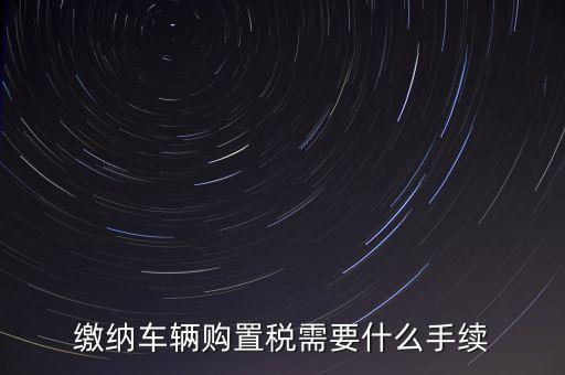 交購稅需要什么手續(xù)費，現(xiàn)在買車的購置稅是多少購買家用轎車后要辦什么手續(xù)