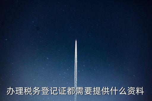 做稅務登記需要什么，稅務登記 代辦需要什么手續(xù)