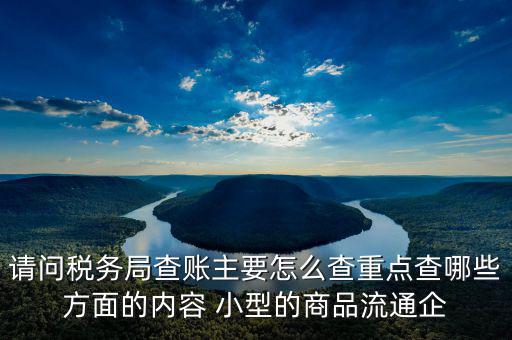 稅務(wù)局來查的話查什么，稅務(wù)局來查帳會查原材料帳嗎查什么