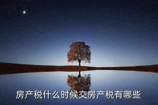 什么時(shí)候交房產(chǎn)稅，房子什么時(shí)候交稅