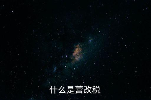 什么是營改增值稅，什么是營改稅