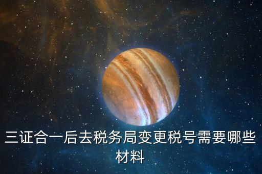 地稅改稅號(hào)用什么，三證合一后去稅務(wù)局變更稅號(hào)需要哪些材料