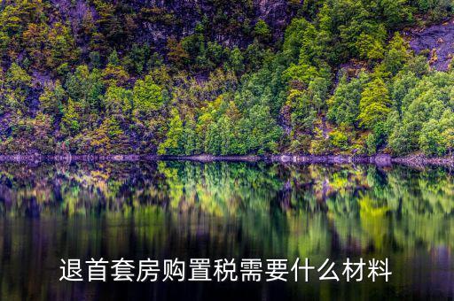 退購(gòu)置稅需要什么資料，退首套房購(gòu)置稅需要什么材料