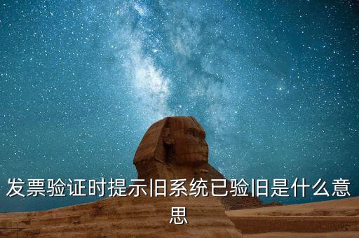 普通發(fā)票驗(yàn)舊是什么意思，發(fā)票驗(yàn)證時(shí)提示舊系統(tǒng)已驗(yàn)舊是什么意思