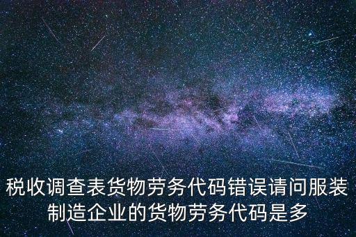稅收調(diào)查表貨物勞務(wù)代碼錯(cuò)誤請(qǐng)問(wèn)服裝制造企業(yè)的貨物勞務(wù)代碼是多
