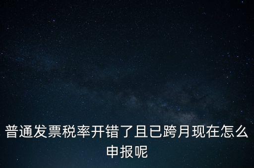 稅率錯了的普票按什么申報，增值稅普通發(fā)票稅率開錯怎么報稅