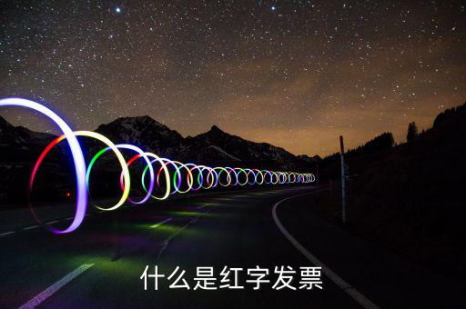 什么是紅字普通發(fā)票，紅字發(fā)票是什么意思