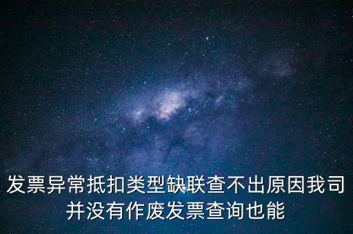 發(fā)票異常抵扣類型缺聯查不出原因我司并沒有作廢發(fā)票查詢也能