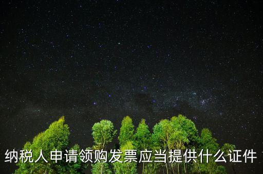 納稅人申請(qǐng)領(lǐng)購發(fā)票應(yīng)當(dāng)提供什么證件