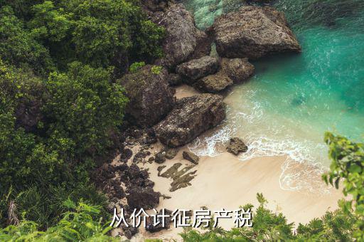 從價(jià)計(jì)征稅是什么意思，從價(jià)計(jì)征房產(chǎn)稅