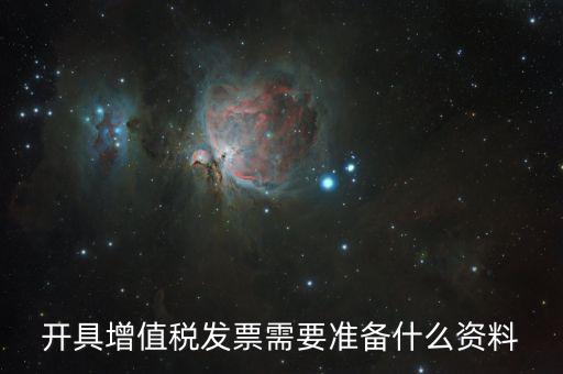 增值發(fā)票需要什么資料，開具增值稅專用發(fā)票需要那些資料