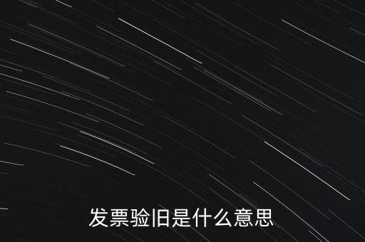 什么情況發(fā)票驗舊，發(fā)票驗舊是什么意思