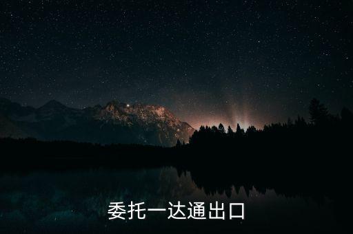 什么叫委托出口，委托一達(dá)通出口