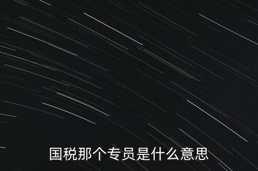 國(guó)家稅務(wù)局中的稅務(wù)科室專員是干什么的，稅務(wù)專員是一種什么工作和會(huì)計(jì)有什么不同和會(huì)計(jì)一樣也分從