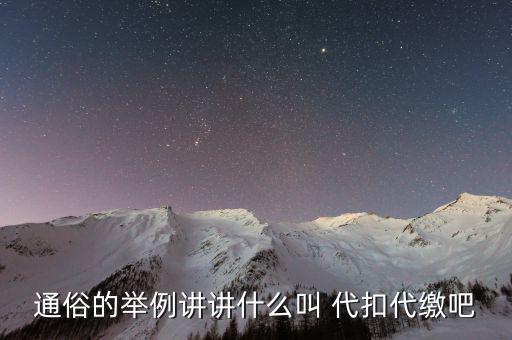 地稅代扣代繳什么意思，通俗的舉例講講什么叫 代扣代繳吧