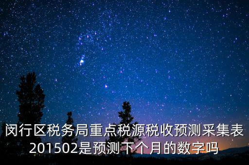 重點(diǎn)稅源稅收預(yù)測(cè)密碼是什么，閔行區(qū)稅務(wù)局重點(diǎn)稅源稅收預(yù)測(cè)采集表201502是預(yù)測(cè)下個(gè)月的數(shù)字嗎