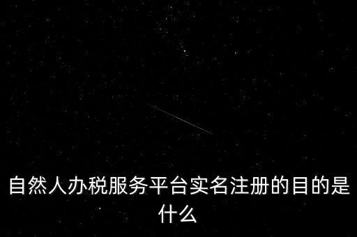 實名辦稅最想讓納稅人知曉什么，自然人辦稅服務(wù)平臺實名注冊的目的是什么