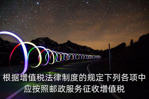 郵政服務(wù)按照什么征收增值稅，營(yíng)改增后郵政行業(yè)銷售郵票和集郵商品征收收甚么稅