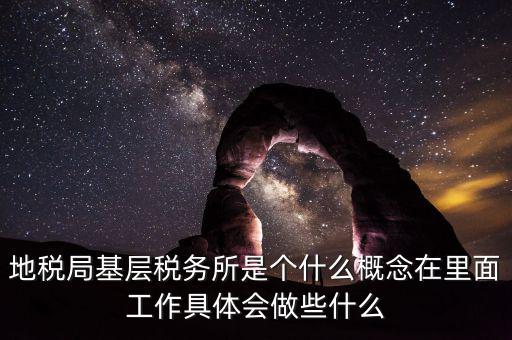 地稅局基層稅務(wù)所是個(gè)什么概念在里面工作具體會做些什么
