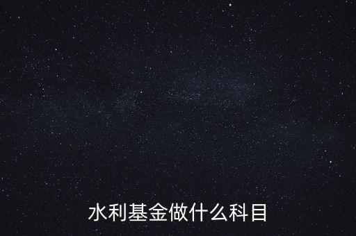 什么叫水利基金，會(huì)計(jì) 水利基金