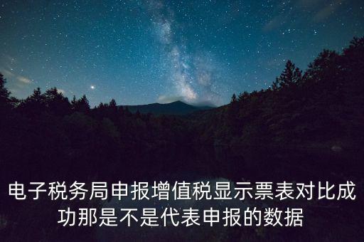 什么叫增值稅申報(bào)比對管理，電子稅務(wù)局申報(bào)增值稅顯示票表對比成功那是不是代表申報(bào)的數(shù)據(jù)