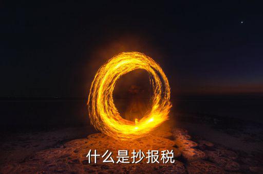 地稅抄報(bào)是什么，什么是抄報(bào)稅