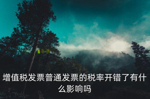增值稅發(fā)票普通發(fā)票的稅率開錯了有什么影響嗎