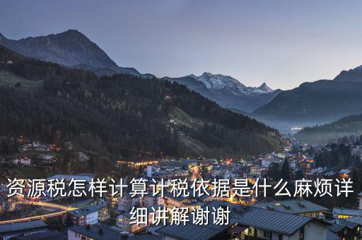 資源稅知道換算比是按什么交稅，資源稅怎樣計(jì)算計(jì)稅依據(jù)是什么麻煩詳細(xì)講解謝謝