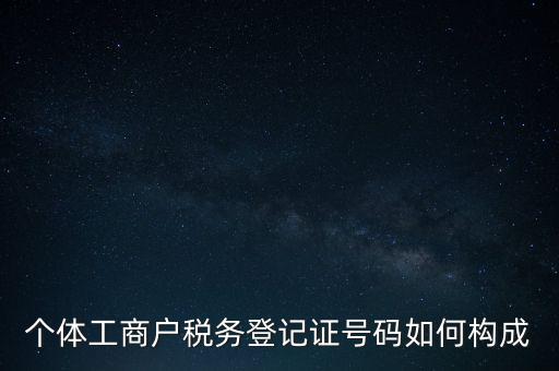 個體工商戶稅務登記證號碼如何構成