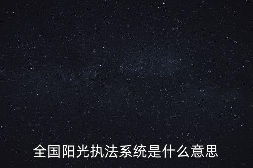 全國(guó)陽光執(zhí)法系統(tǒng)是什么意思