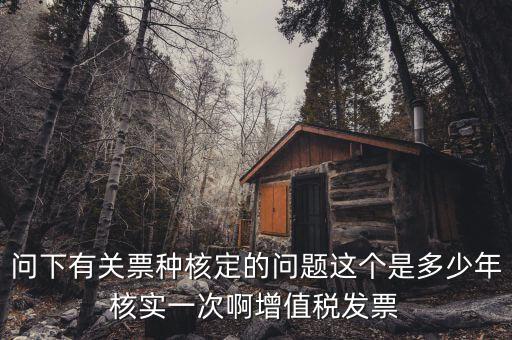 什么時(shí)候變更票種核定，納稅人票種核定變更 開(kāi)具最大金額指稅前金額還是稅后金額