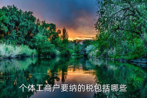 個(gè)體都交什么稅，個(gè)體戶要交什么稅收