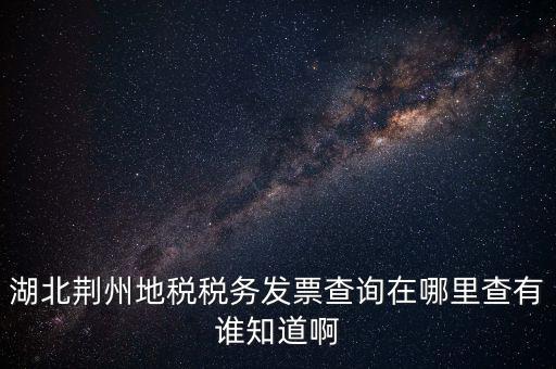 湖北荊州地稅稅務(wù)發(fā)票查詢?cè)谀睦锊橛姓l知道啊