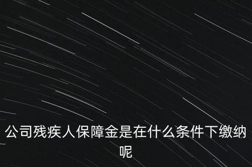 什么企業(yè)要繳納殘疾人保障金，公司殘疾人保障金是在什么條件下繳納呢