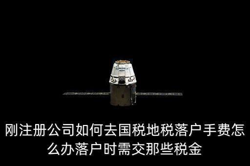 什么是地稅落戶，剛注冊(cè)公司如何去國稅地稅落戶手費(fèi)怎么辦落戶時(shí)需交那些稅金