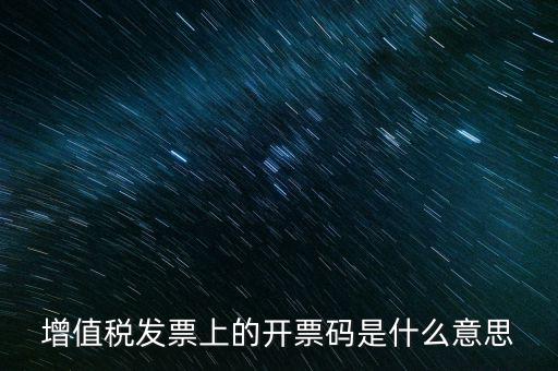 開票二維碼是什么意思，增值稅發(fā)票上的開票碼是什么意思