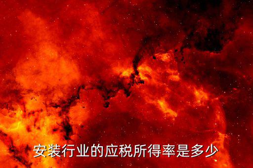 什么是行業(yè)應(yīng)稅所得率，安裝行業(yè)的應(yīng)稅所得率是多少