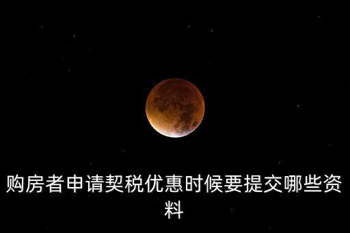 購房者申請(qǐng)契稅優(yōu)惠時(shí)候要提交哪些資料