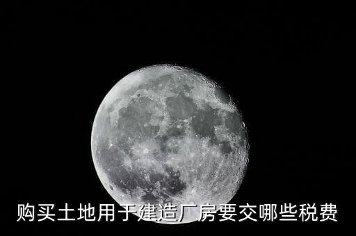 自有土地自建廠房要交什么稅，自建廠房需要交哪些稅