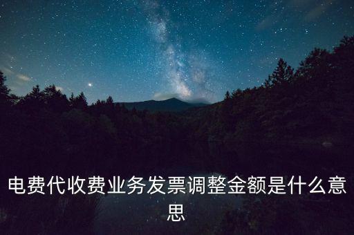 發(fā)票調(diào)試是什么意思，電費代收費業(yè)務(wù)發(fā)票調(diào)整金額是什么意思